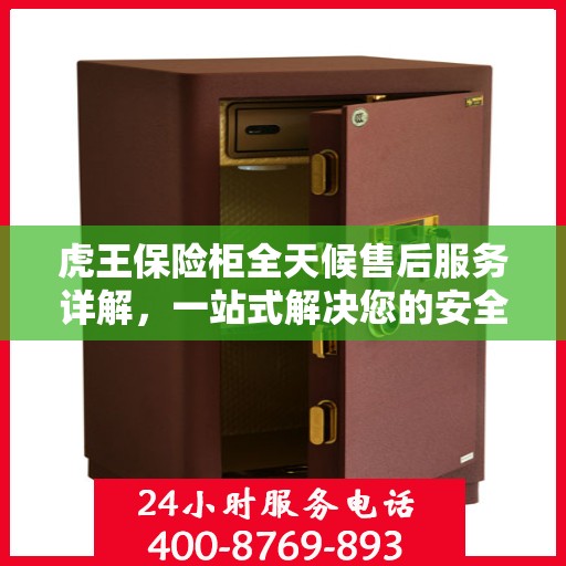 虎王保险柜全天候售后服务详解，一站式解决您的安全与售后需求