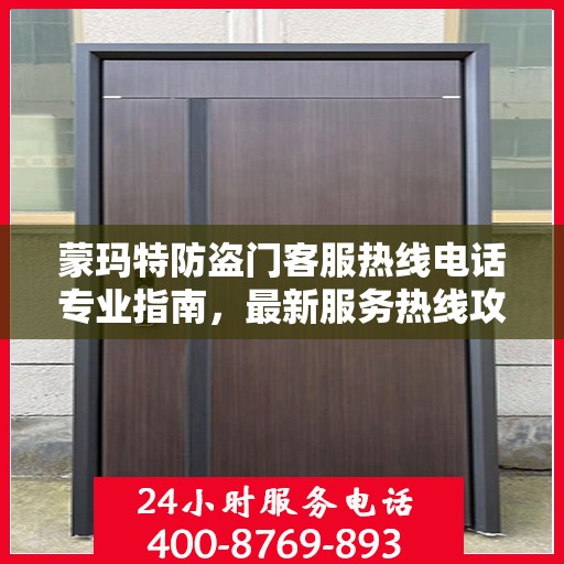 蒙玛特防盗门客服热线电话专业指南，最新服务热线攻略