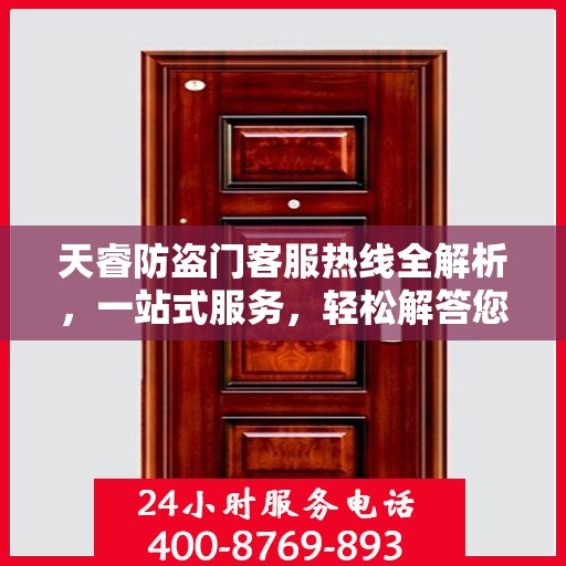天睿防盗门客服热线全解析，一站式服务，轻松解答您的所有疑问