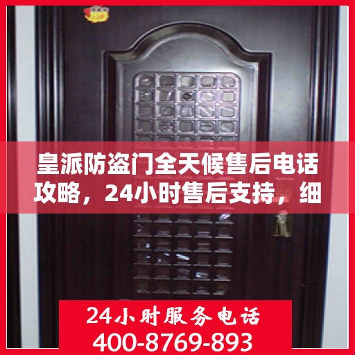 皇派防盗门全天候售后电话攻略，24小时售后支持，细致全面的服务体验