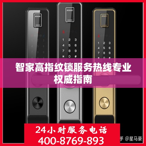 智家高指纹锁服务热线专业权威指南