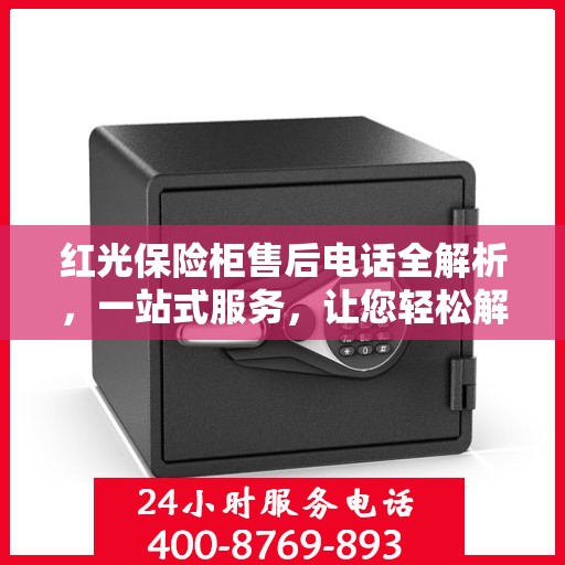 红光保险柜售后电话全解析，一站式服务，让您轻松解决售后问题