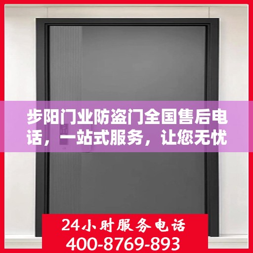 步阳门业防盗门全国售后电话，一站式服务，让您无忧购门！