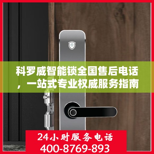科罗威智能锁全国售后电话，一站式专业权威服务指南