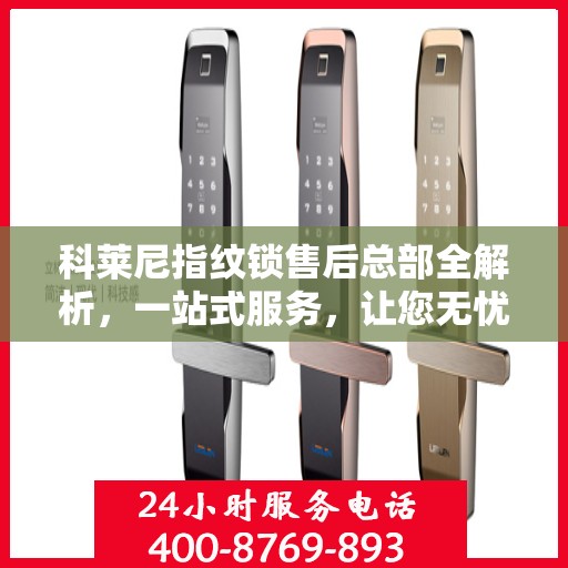 科莱尼指纹锁售后总部全解析，一站式服务，让您无忧畅享智能锁体验