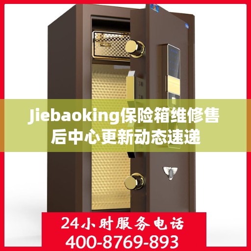Jiebaoking保险箱维修售后中心更新动态速递