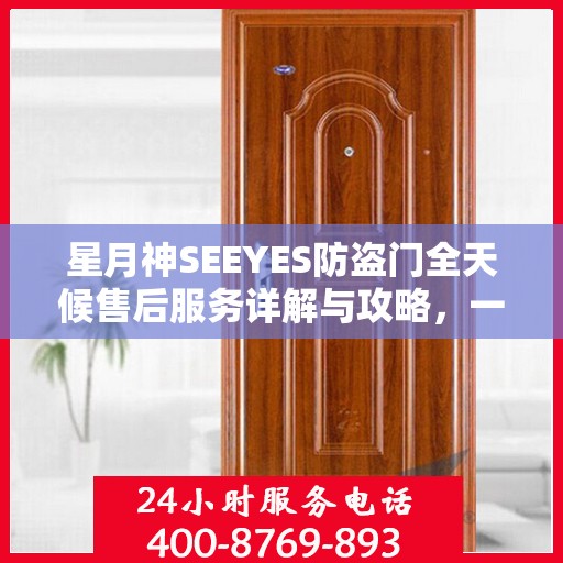 星月神SEEYES防盗门全天候售后服务详解与攻略，一站式解决您的需求！
