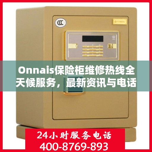 Onnais保险柜维修热线全天候服务，最新资讯与电话一览