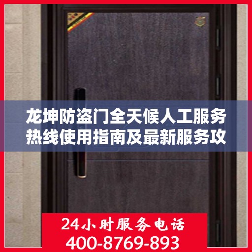 龙坤防盗门全天候人工服务热线使用指南及最新服务攻略