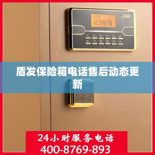 盾发保险箱电话售后动态更新