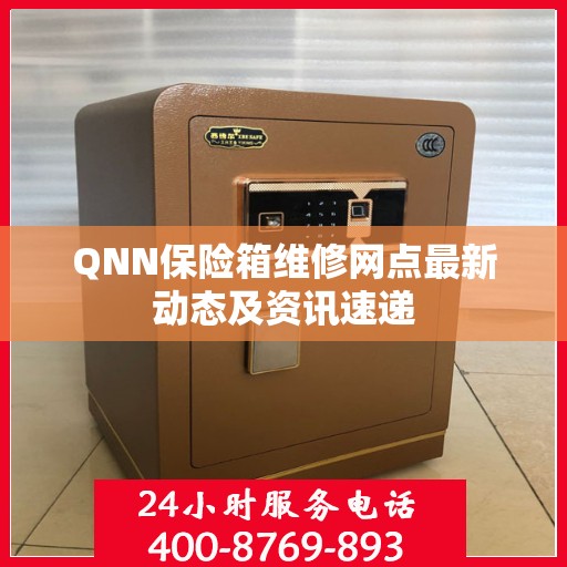 QNN保险箱维修网点最新动态及资讯速递