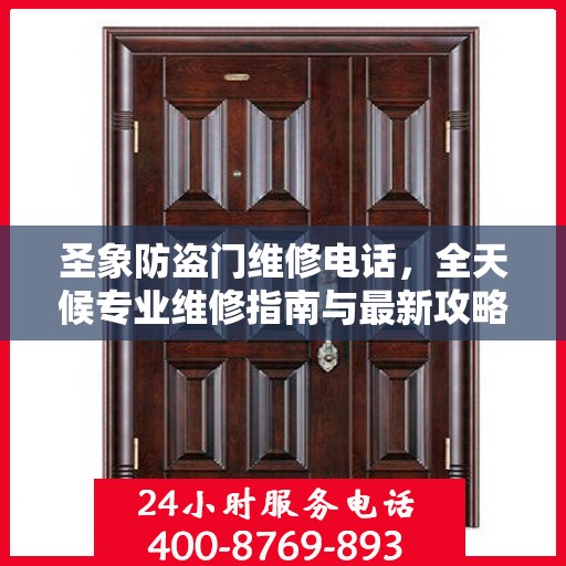 圣象防盗门维修电话，全天候专业维修指南与最新攻略