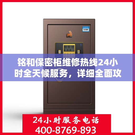 铭和保密柜维修热线24小时全天候服务，详细全面攻略与指南