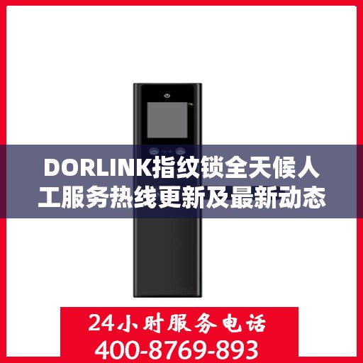 DORLINK指纹锁全天候人工服务热线更新及最新动态