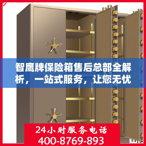 智鹰牌保险箱售后总部全解析，一站式服务，让您无忧购选