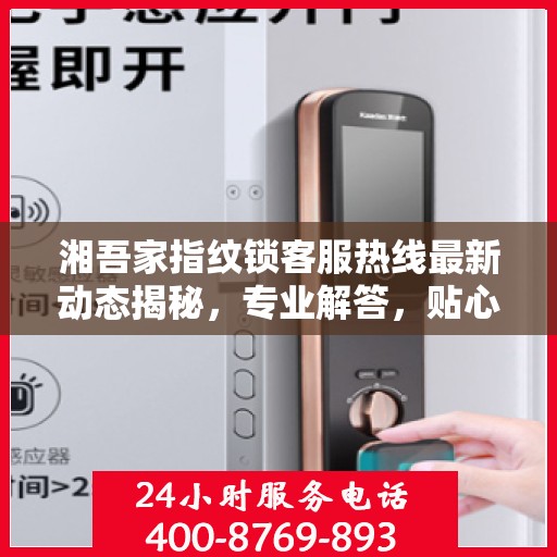 湘吾家指纹锁客服热线最新动态揭秘，专业解答，贴心服务