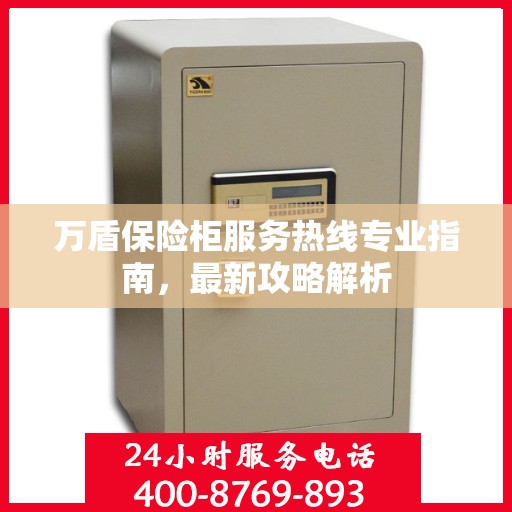 万盾保险柜服务热线专业指南，最新攻略解析