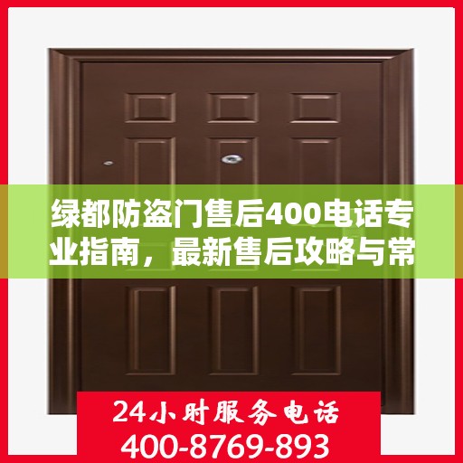 绿都防盗门售后400电话专业指南，最新售后攻略与常见问题解答