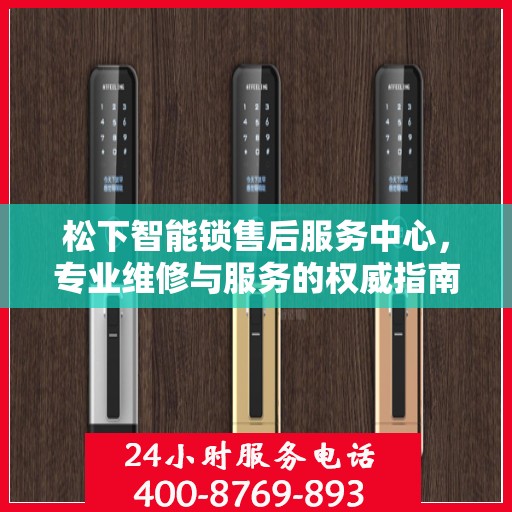 松下智能锁售后服务中心，专业维修与服务的权威指南
