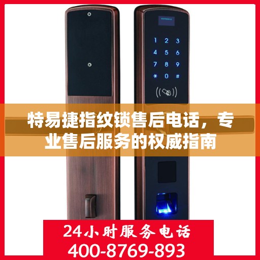 特易捷指纹锁售后电话，专业售后服务的权威指南