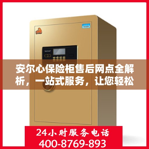 安尔心保险柜售后网点全解析，一站式服务，让您轻松无忧！
