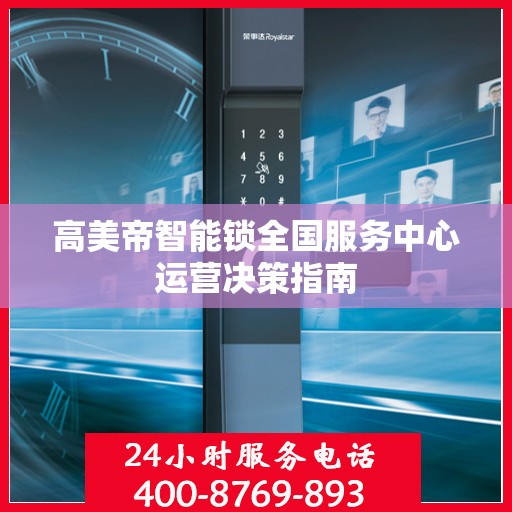 高美帝智能锁全国服务中心运营决策指南