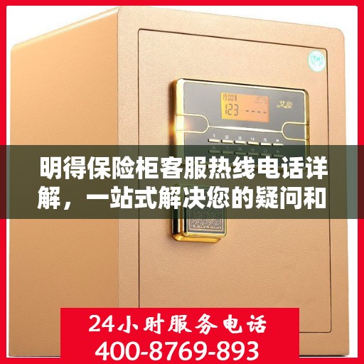明得保险柜客服热线电话详解，一站式解决您的疑问和需求