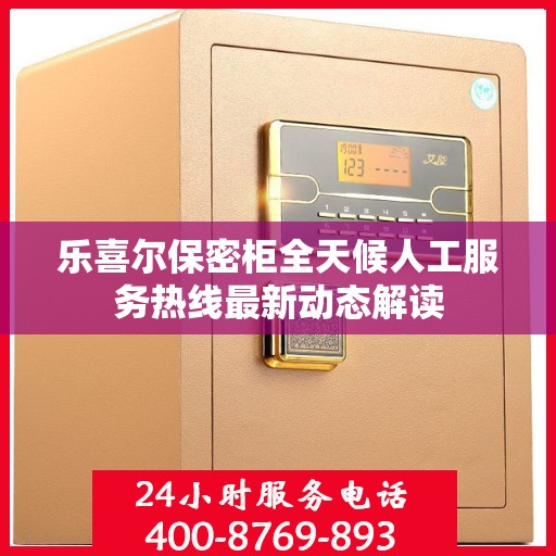 乐喜尔保密柜全天候人工服务热线最新动态解读