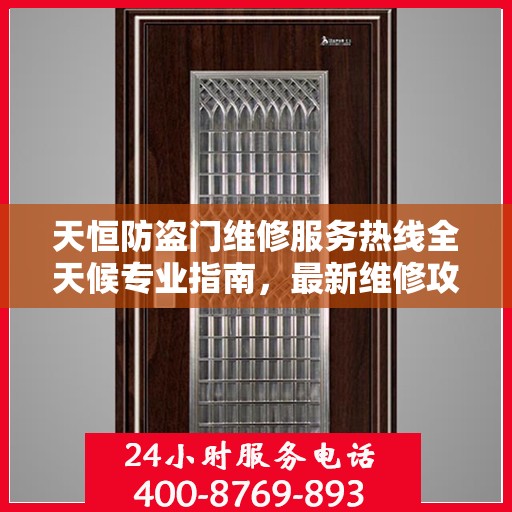 天恒防盗门维修服务热线全天候专业指南，最新维修攻略与电话服务支持