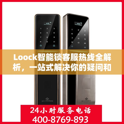 Loock智能锁客服热线全解析，一站式解决你的疑问和需求