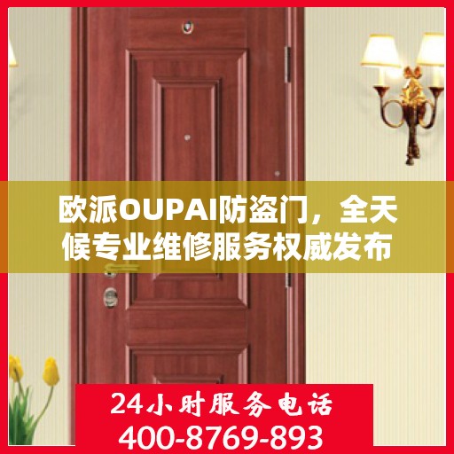 欧派OUPAI防盗门，全天候专业维修服务权威发布