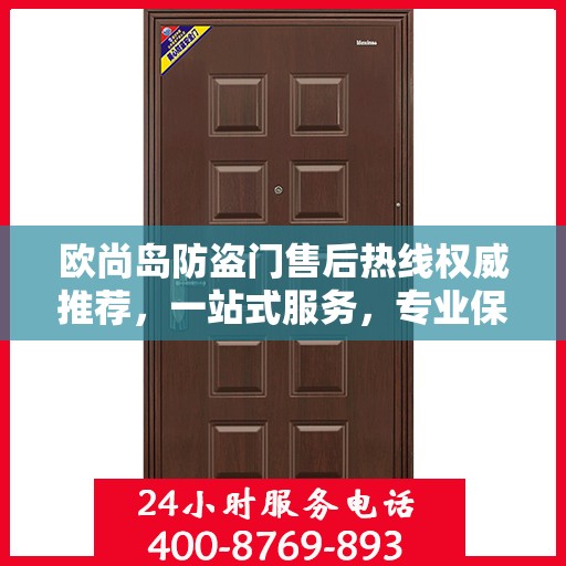 欧尚岛防盗门售后热线权威推荐，一站式服务，专业保障您的安全门扉需求