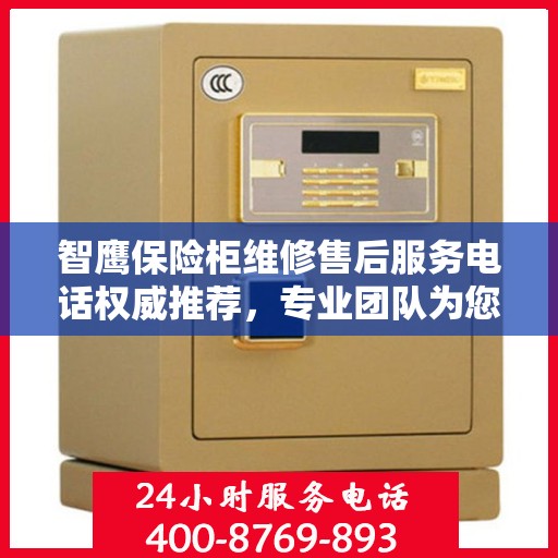 智鹰保险柜维修售后服务电话权威推荐，专业团队为您解决一切问题