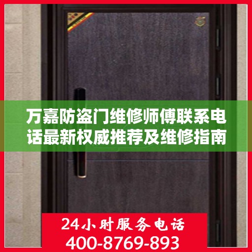 万嘉防盗门维修师傅联系电话最新权威推荐及维修指南
