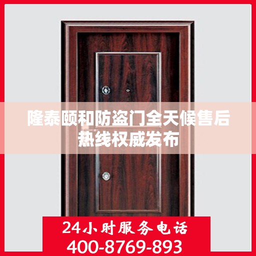 隆泰颐和防盗门全天候售后热线权威发布