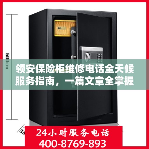领安保险柜维修电话全天候服务指南，一篇文章全掌握