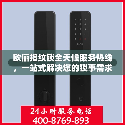 欧俪指纹锁全天候服务热线，一站式解决您的锁事需求