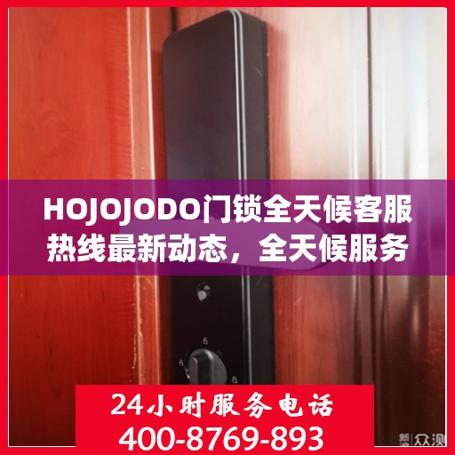 HOJOJODO门锁全天候客服热线最新动态，全天候服务，保障您的安全
