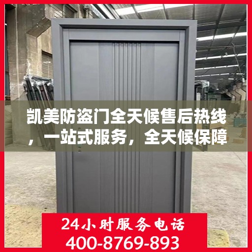 凯美防盗门全天候售后热线，一站式服务，全天候保障