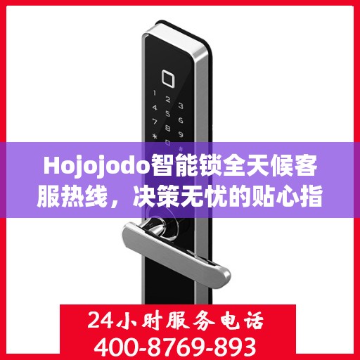 Hojojodo智能锁全天候客服热线，决策无忧的贴心指南