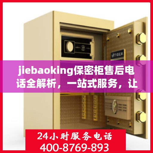 jiebaoking保密柜售后电话全解析，一站式服务，让您无忧使用