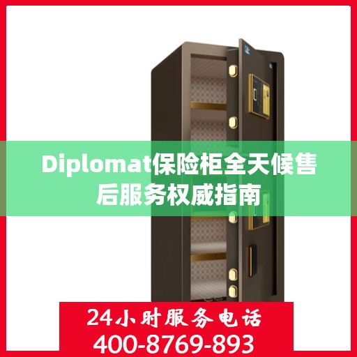 Diplomat保险柜全天候售后服务权威指南