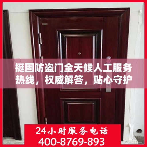 挺固防盗门全天候人工服务热线，权威解答，贴心守护您的安全门