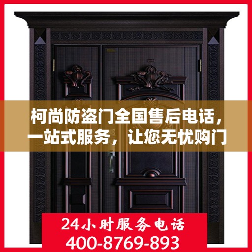 柯尚防盗门全国售后电话，一站式服务，让您无忧购门！