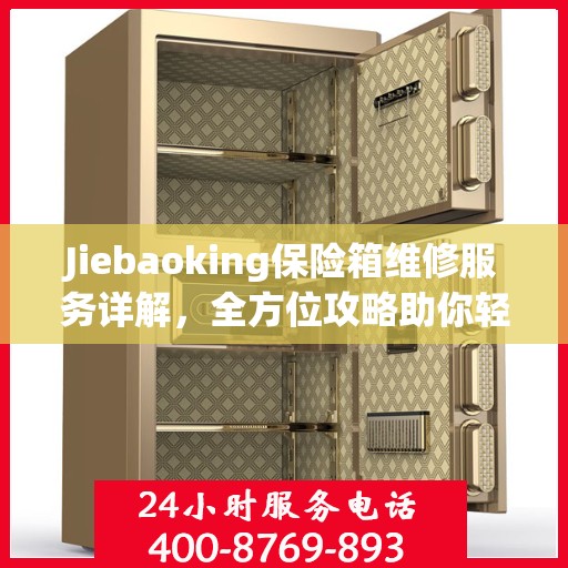 Jiebaoking保险箱维修服务详解，全方位攻略助你轻松解决问题