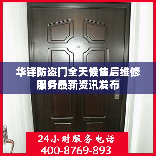 华锋防盗门全天候售后维修服务最新资讯发布