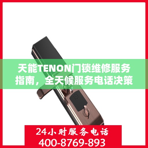 天能TENON门锁维修服务指南，全天候服务电话决策参考