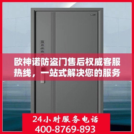 欧神诺防盗门售后权威客服热线，一站式解决您的服务需求