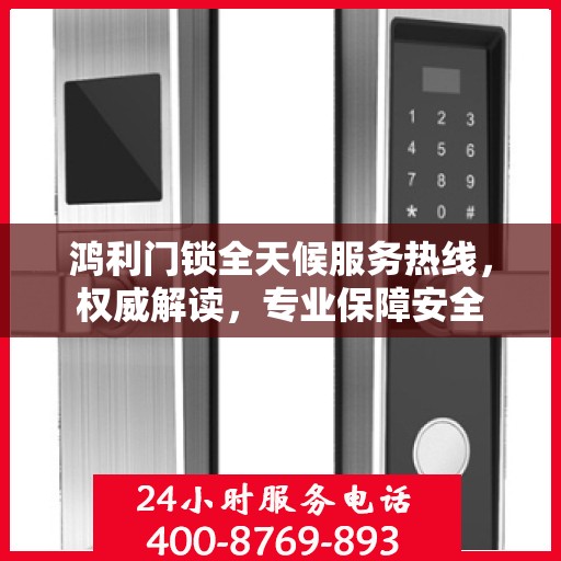 鸿利门锁全天候服务热线，权威解读，专业保障安全