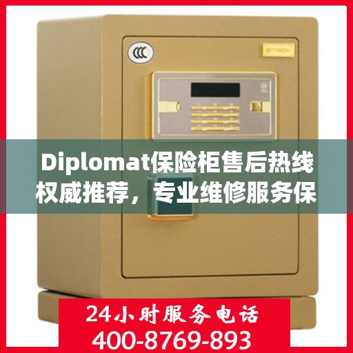 Diplomat保险柜售后热线权威推荐，专业维修服务保障，一键解决您的安全需求